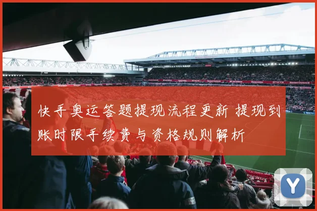 快手奥运答题提现流程更新 提现到账时限手续费与资格规则解析