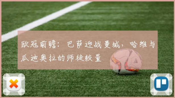 欧冠前瞻：巴萨迎战曼城，哈维与瓜迪奥拉的师徒较量