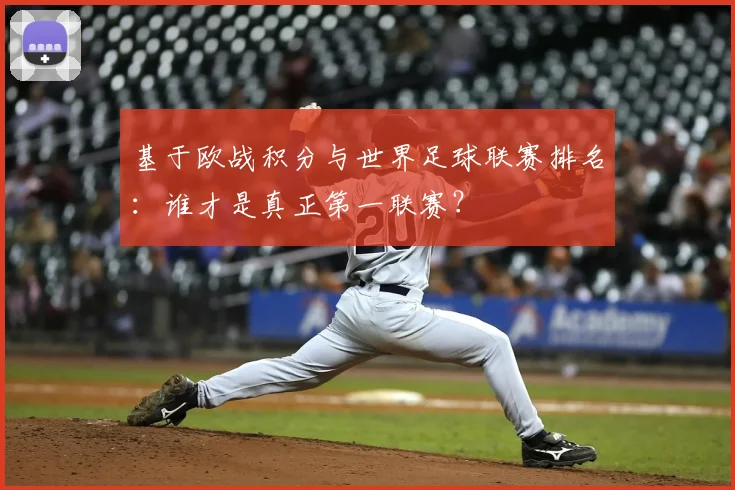 基于欧战积分与世界足球联赛排名:谁才是真正第一联赛?