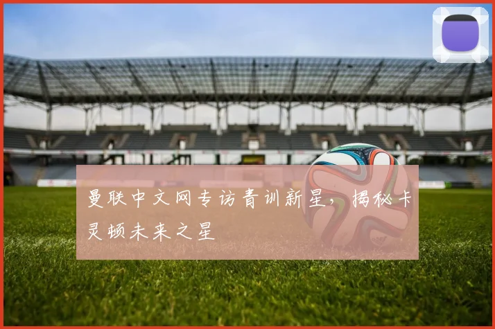 曼联中文网专访青训新星，揭秘卡灵顿未来之星