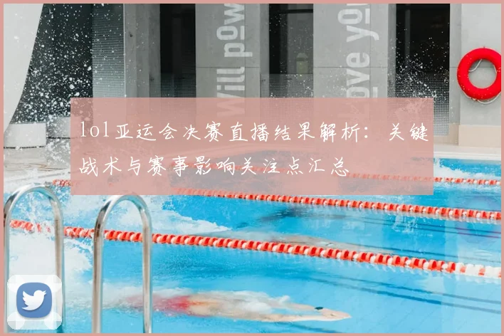 lol亚运会决赛直播结果解析：关键战术与赛事影响关注点汇总