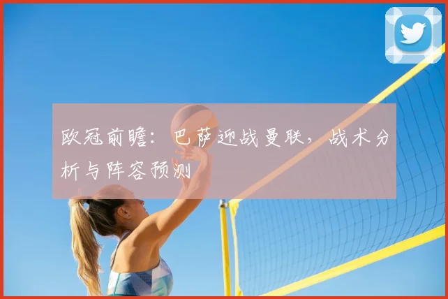 欧冠前瞻：巴萨迎战曼联，战术分析与阵容预测