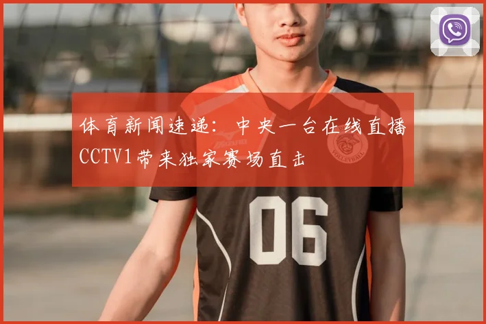 体育新闻速递：中央一台在线直播CCTV1带来独家赛场直击