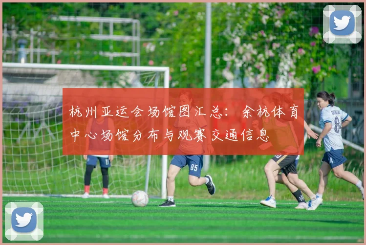 杭州亚运会场馆图汇总：余杭体育中心场馆分布与观赛交通信息