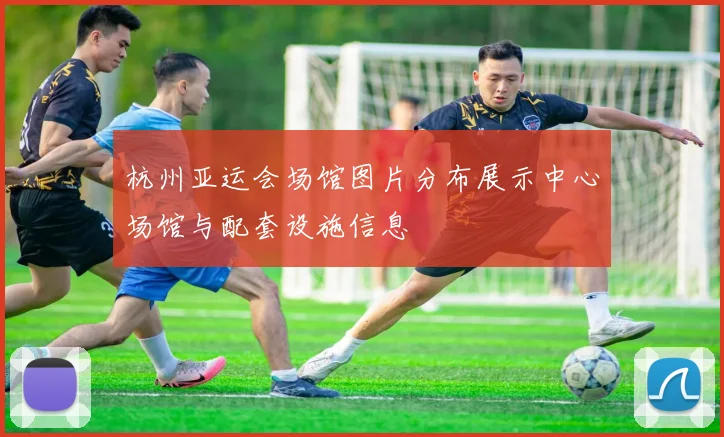 杭州亚运会场馆图片分布展示中心场馆与配套设施信息